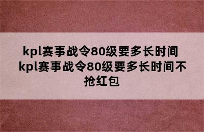 kpl赛事战令80级要多长时间 kpl赛事战令80级要多长时间不抢红包